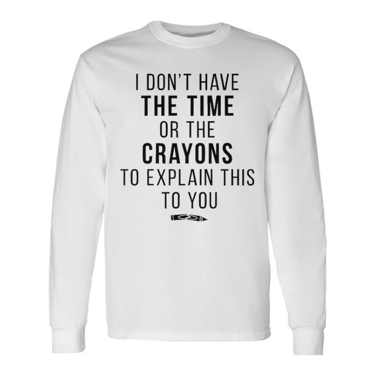 I Dont Have The Time Or The Crayons V2 Long Sleeve T-Shirt