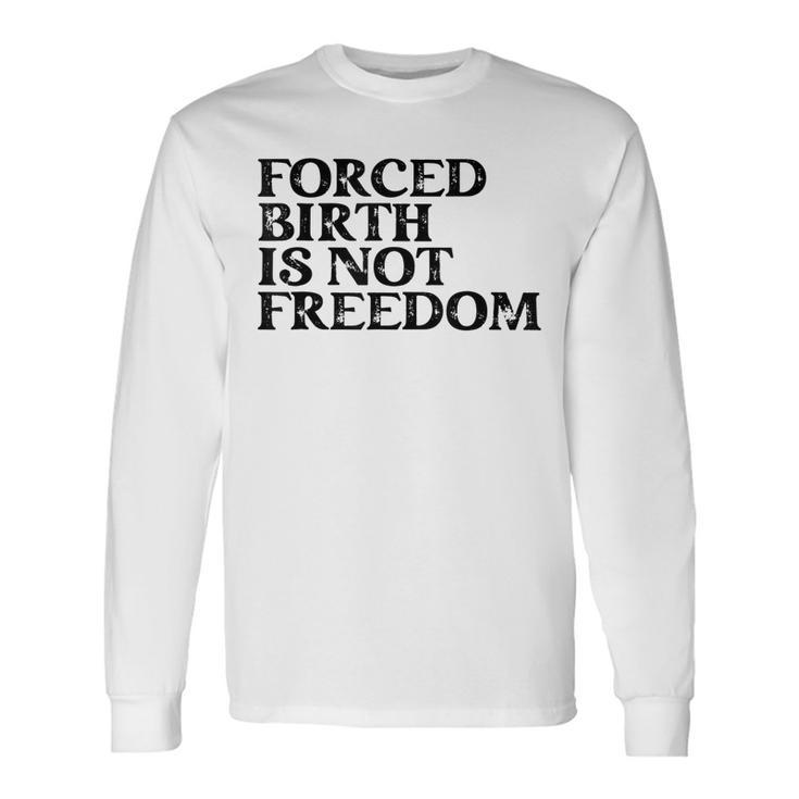 Forced Birth Is Not Freedom Feminist Pro Choice Long Sleeve T-Shirt