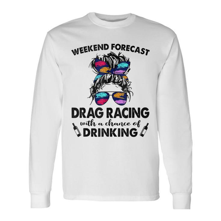 Weekend Forecast Drag Racing With A Chance Of Drinking Men Women Long Sleeve T-Shirt T-shirt Graphic Print