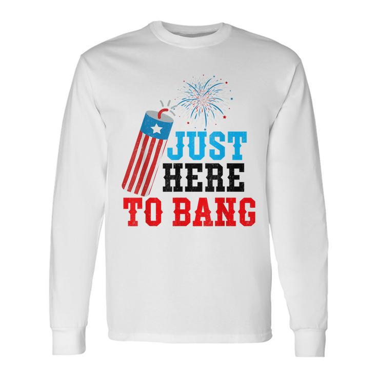 Fourth Of July 4Th Of July Im Just Here To Bang Long Sleeve T-Shirt