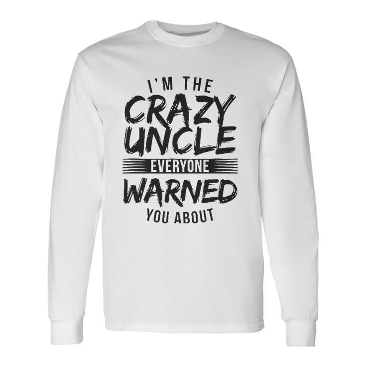 I&8217M Crazy Uncle Everyone Warned You About Uncle Long Sleeve T-Shirt