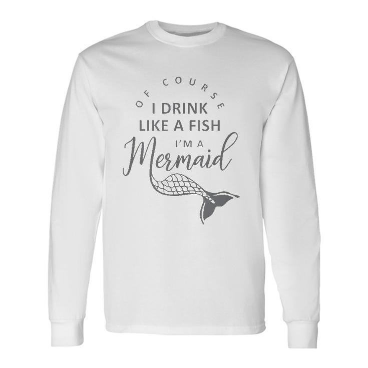 I&8217M A Mermaid Of Course I Drink Like A Fish Long Sleeve T-Shirt T-Shirt Gifts ideas