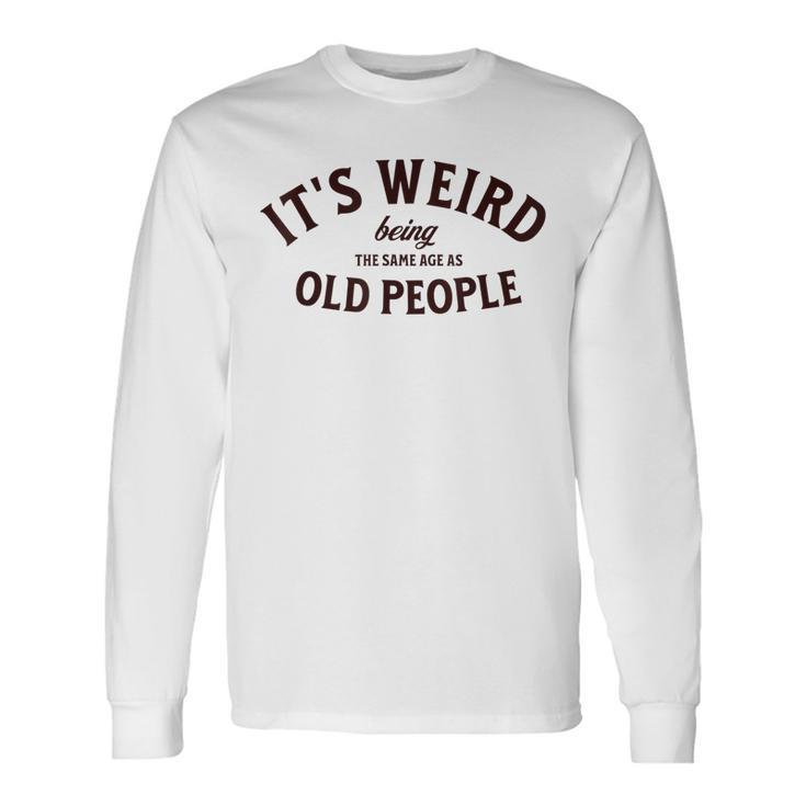 Its Weird Being The Same Age As Old People Sarcastic Men Women Long Sleeve T-Shirt T-shirt Graphic Print