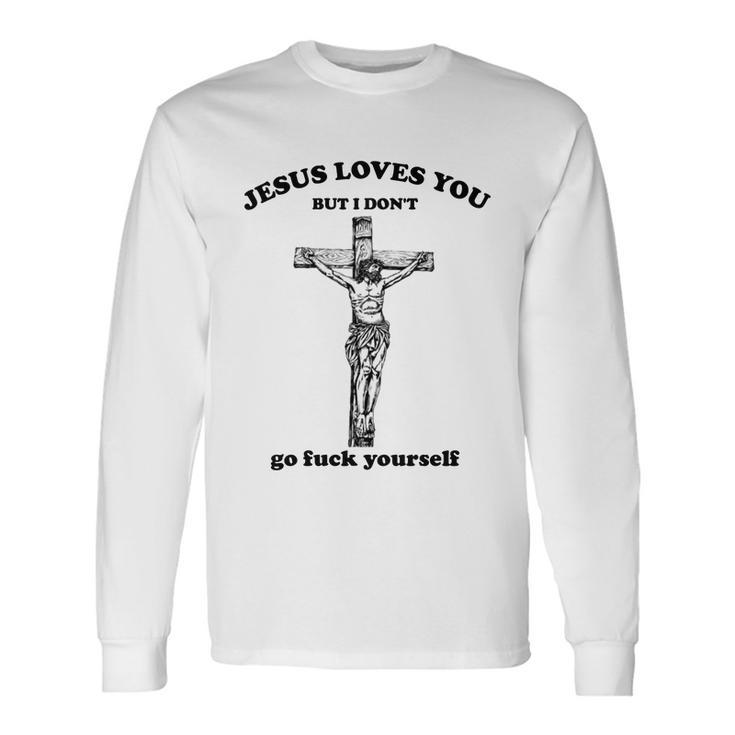Jesus Loves You But I Dont Fvck Yourself Long Sleeve T-Shirt