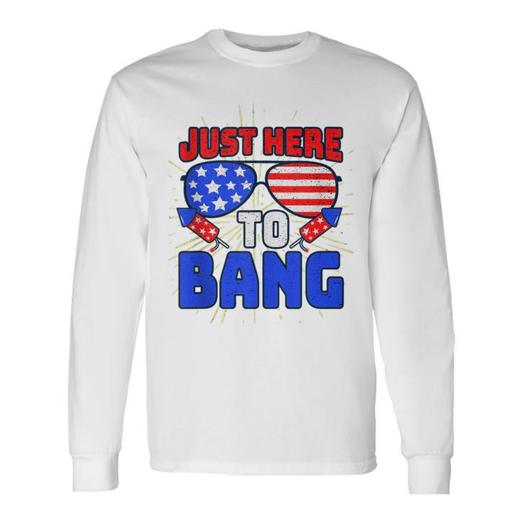 Im Just Here To Bang 4Th Of July Fireworks Fourth Of July Long Sleeve T-Shirt
