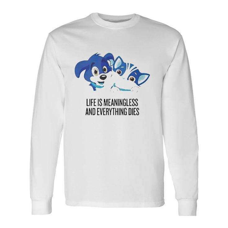 Life Is Meaningless And Everything Dies Long Sleeve T-Shirt