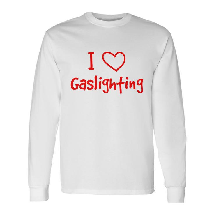 I Love Gaslighting Gaslighting Is Not Real Long Sleeve T-Shirt