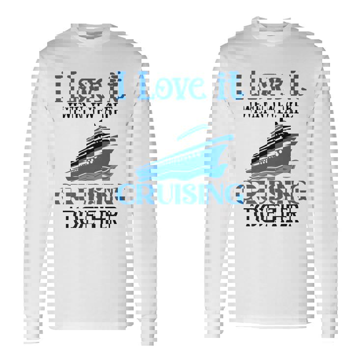 I Love It When We Are Cruising Together Cruise Ship Vacation Long Sleeve T-Shirt Gifts ideas