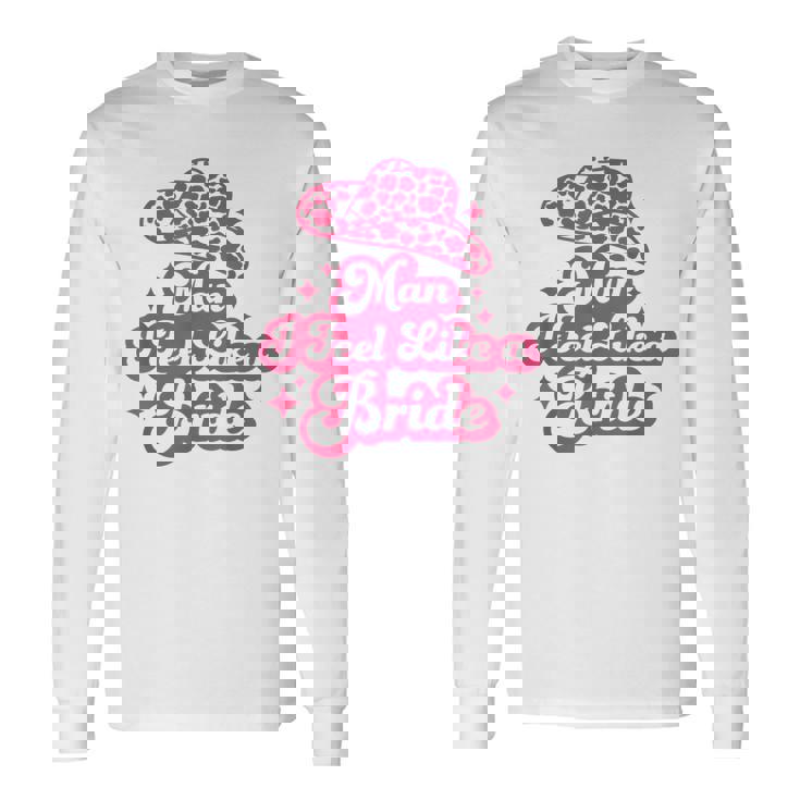 Man I Feel Like A Bride Retro Cowboy Hat Western Cowgirl Long Sleeve T-Shirt Gifts ideas