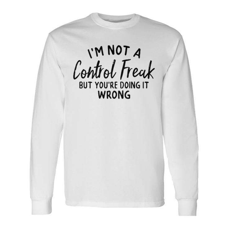Im Not A Control Freak But Youre Doing It Wrong Long Sleeve T-Shirt