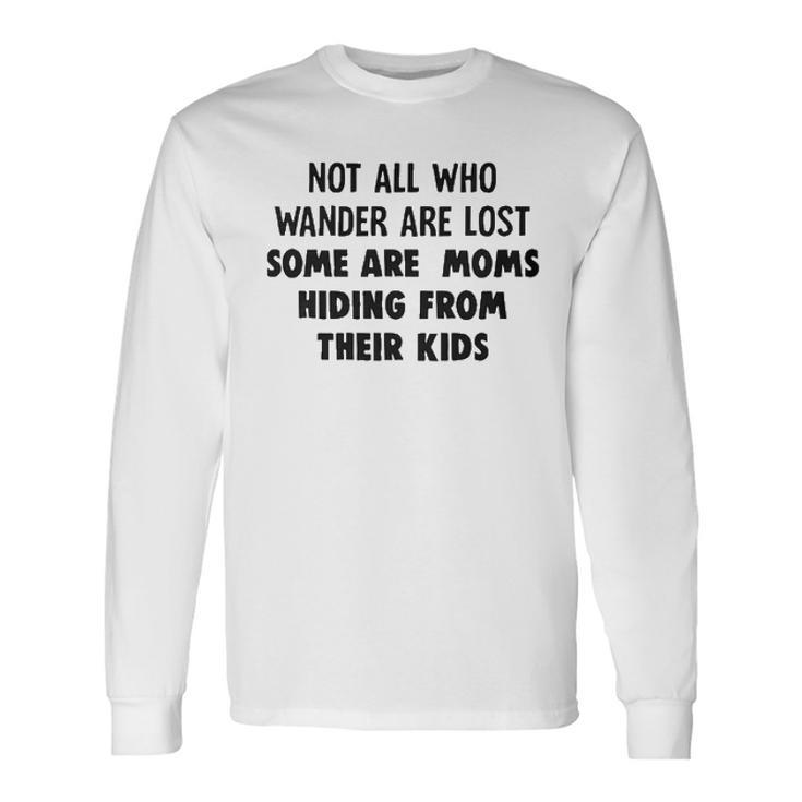 Not All Who Wander Are Lost Some Are Moms Hiding From Their Joke Long Sleeve T-Shirt
