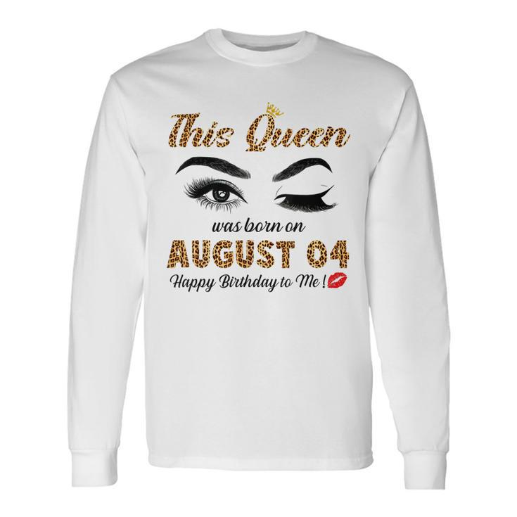 This Queen Was Born In August 04 Happy Birthday To Me Long Sleeve T-Shirt