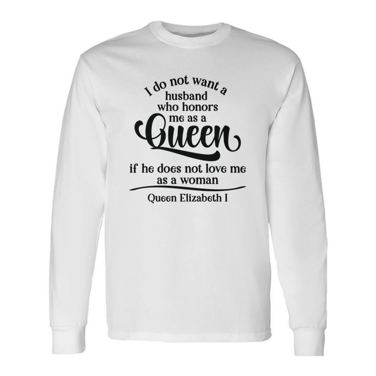 Queen Elizabeth I Quotes I Dont Want A Husband Who Honors Me As A Queen Men Women Long Sleeve T-shirt Graphic Print Unisex