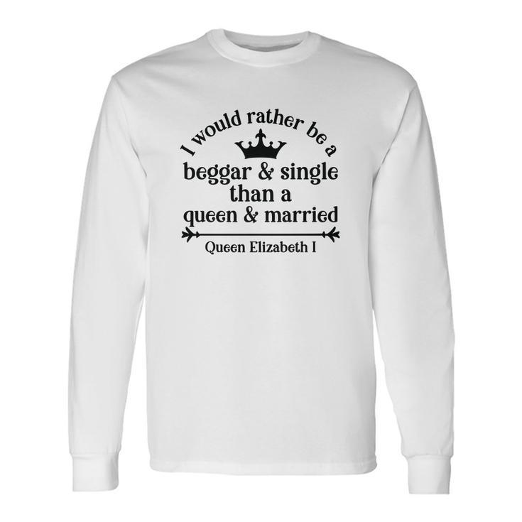 Queen Elizabeth I Quotes I Would Rather Be A Beggar And Single Than A Queen And Married Men Women Long Sleeve T-shirt Graphic Print Unisex