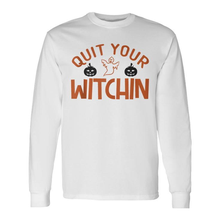 Quit Your Witchin Halloween Humor Long Sleeve T-Shirt