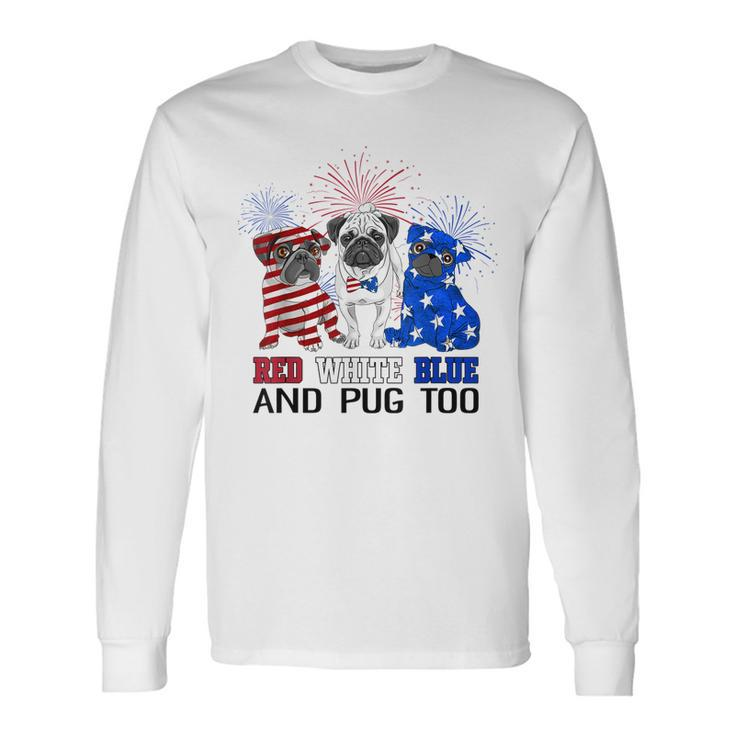 Red White Blue And Pug Too American Flag The 4Th Of July Long Sleeve T-Shirt