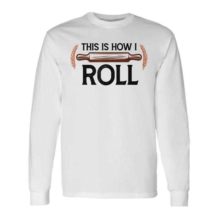 This Is How I Roll Pastry Baker Chef Bread Chef Baking Long Sleeve T-Shirt