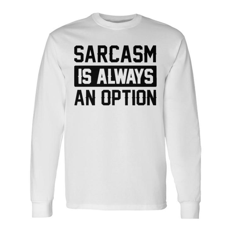 Sarcasm Is Always An Option Long Sleeve T-Shirt