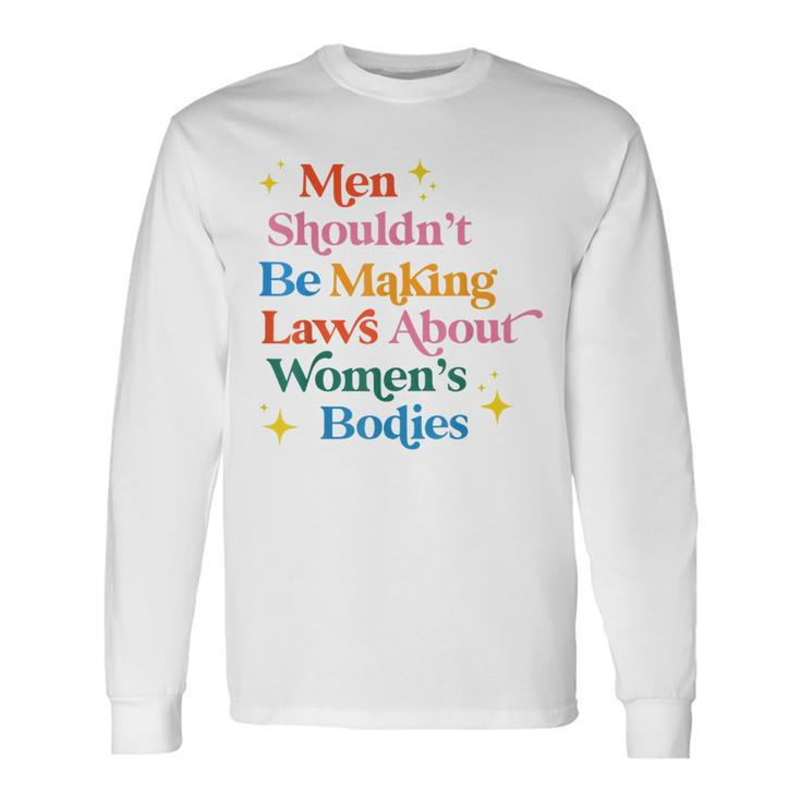 Men Shouldnt Be Making Laws About Bodies Pro Choice Long Sleeve T-Shirt