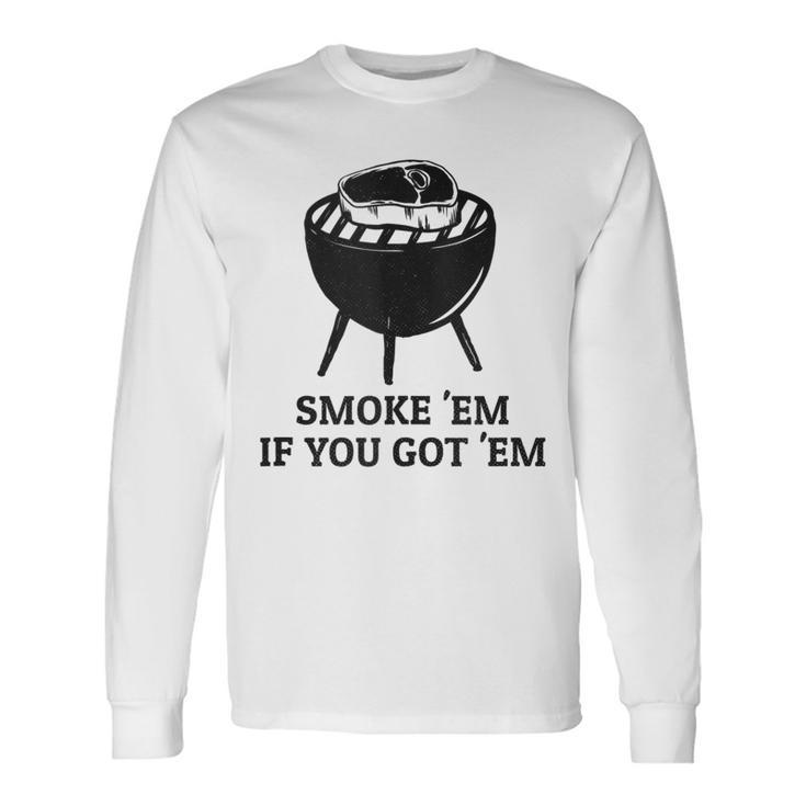 Smoke Em If You Got Em Distressed Bbq Meat Grilling Long Sleeve T-Shirt