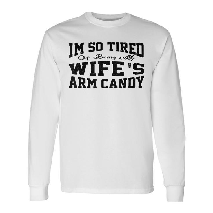 Im So Tired Of Being My Wifes Arm Candy Husband Long Sleeve T-Shirt