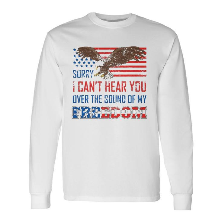 Sorry I Can&8217T Hear You Over The Sound Of My Freedom Usa Eagle Long Sleeve T-Shirt T-Shirt