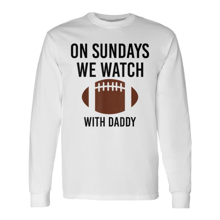 On Sundays We Watch With Daddy Football Toddler Men Women Long Sleeve T-Shirt T-shirt Graphic Print