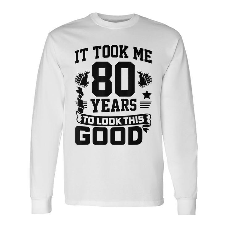 It Took Me 80 Years To Look This Good 80Th Birthday Long Sleeve T-Shirt
