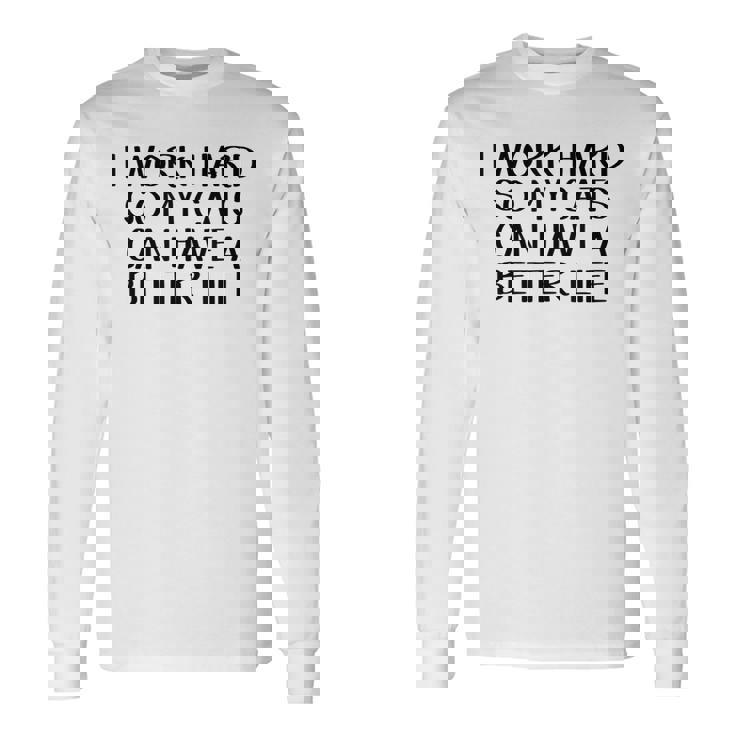 I Work Hard So My Cats Can Have A Better Life Long Sleeve T-Shirt