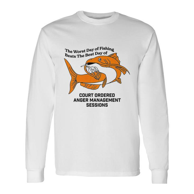 The Worst Day Of Fishing Beats The Best Day Of Court Ordered Anger Management Long Sleeve T-Shirt