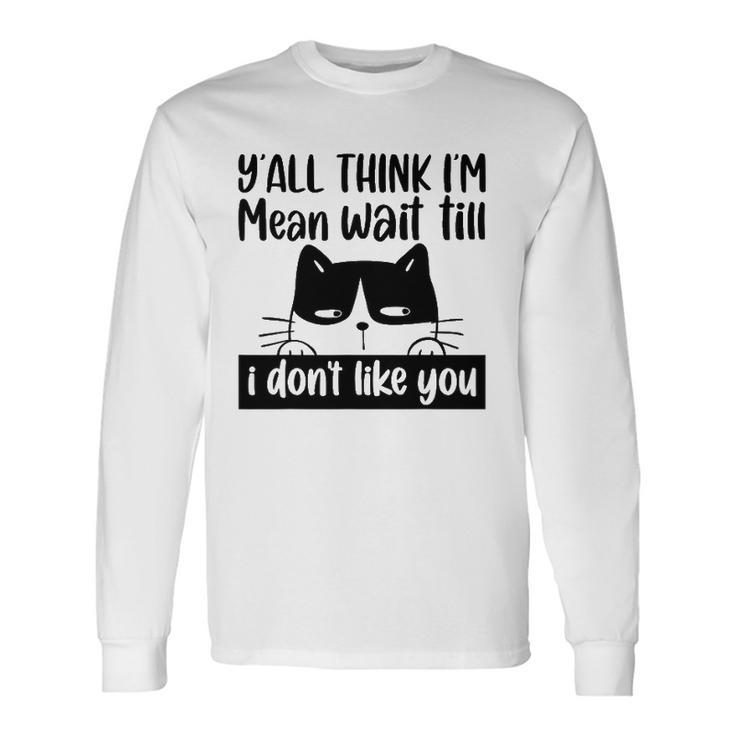 Y&8217All Think I&8217M Mean Wait Till I Don&8217T Like You Cat Long Sleeve T-Shirt T-Shirt