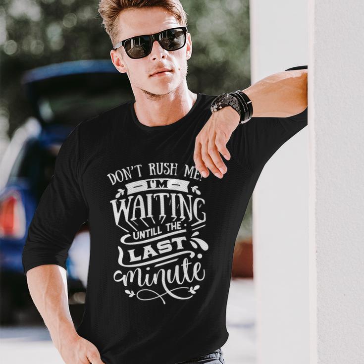 Sarcastic Funny Quote Dont Rush Me I_M Waiting Until The Last Minute White Men Women Long Sleeve T-shirt Graphic Print Unisex