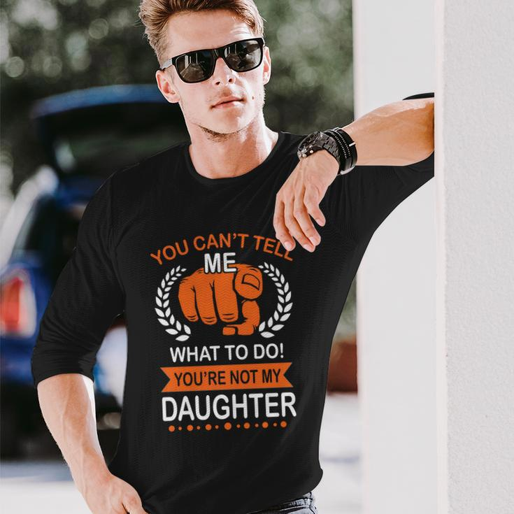 You Cant Tell Me What To Do Youre Not My Daughter V2 Long Sleeve T-Shirt Gifts for Him