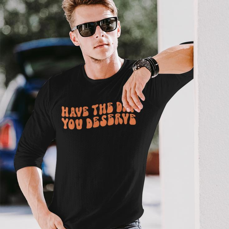 Have The Day You Deserve Saying Cool Motivational Quote Long Sleeve T-Shirt Gifts for Him