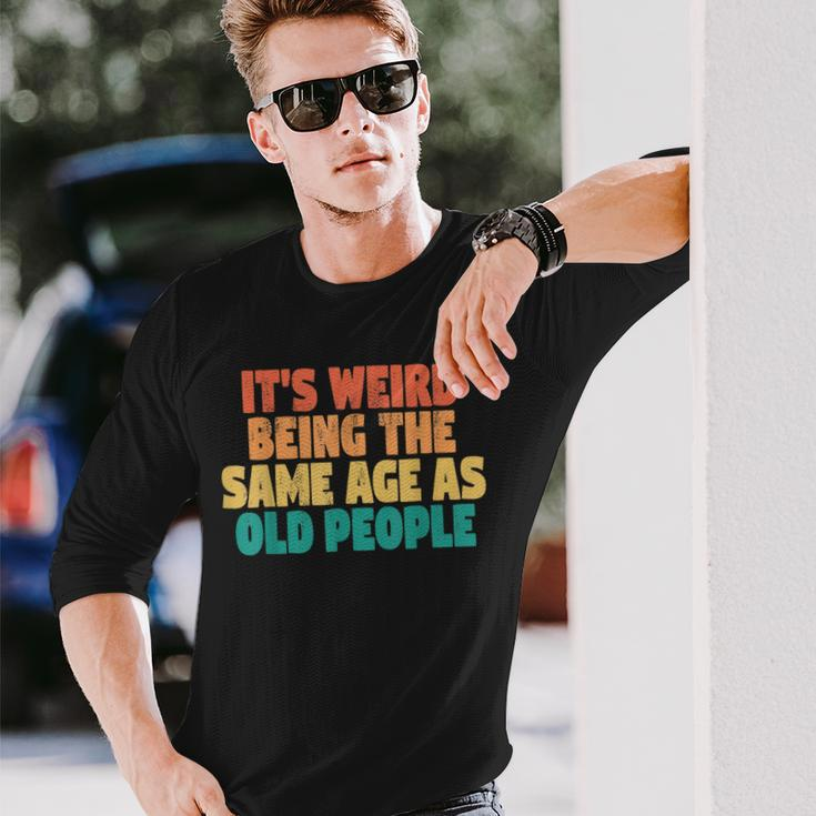 Its Weird Being The Same Age As Old People Men Women Long Sleeve T-Shirt T-shirt Graphic Print Gifts for Him