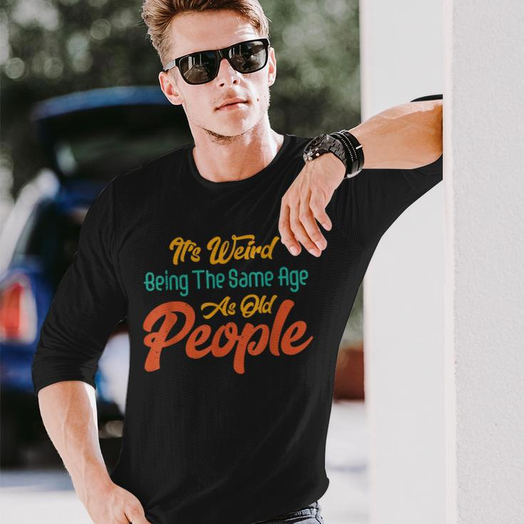 Its Weird Being The Same Age As Old People Men Women Long Sleeve T-Shirt T-shirt Graphic Print Gifts for Him