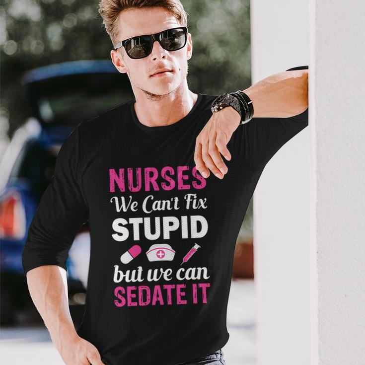 Nurses We Cant Fix Stupid But We Can Sedate It Long Sleeve T-Shirt Gifts for Him