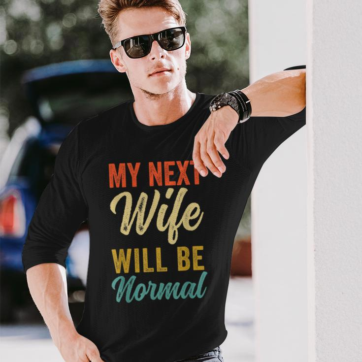 Saying Sarcastic Quote My Next Wife Will Be Normal V2 Long Sleeve T-Shirt Gifts for Him