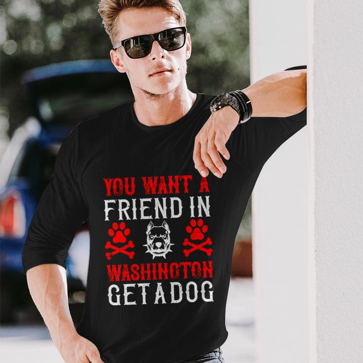 You Want A Friend In Washington Get A Dog Dogs Lovers Long Sleeve T-Shirt Gifts for Him