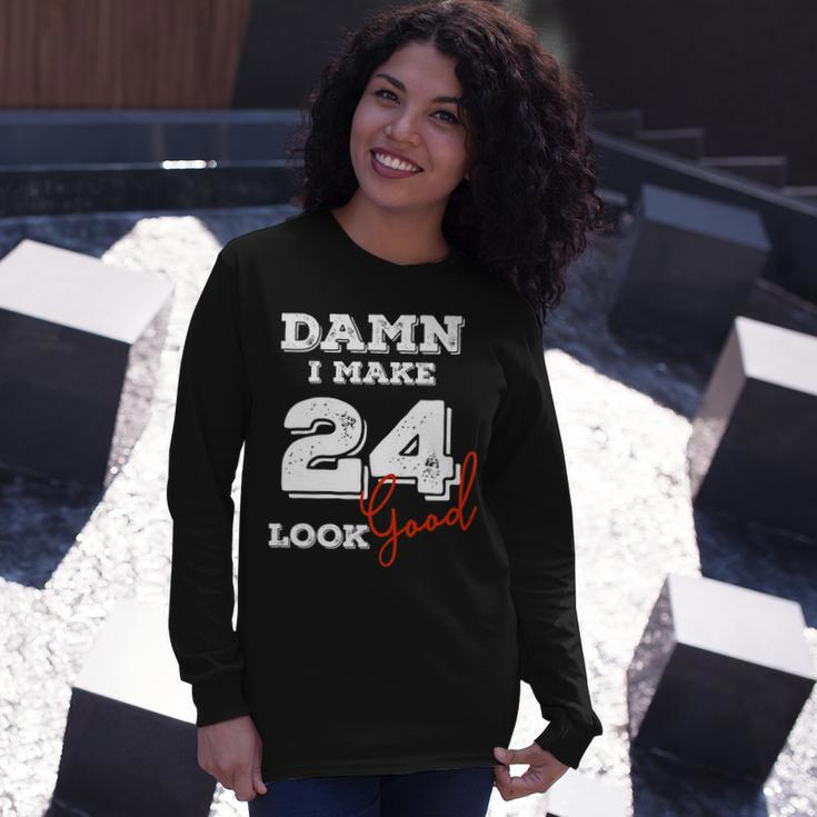 Damn I Make 24 Look Good 24 Years Old Happy Birthday Cool Long Sleeve T-Shirt Gifts for Her