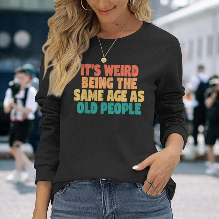 Its Weird Being The Same Age As Old People Men Women Long Sleeve T-Shirt T-shirt Graphic Print Gifts for Her