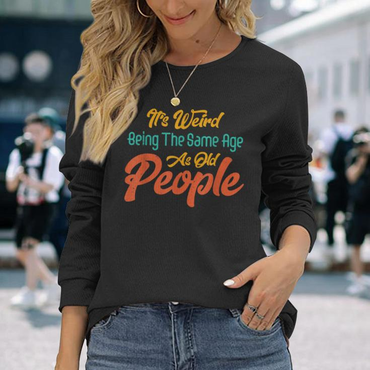Its Weird Being The Same Age As Old People Men Women Long Sleeve T-Shirt T-shirt Graphic Print Gifts for Her