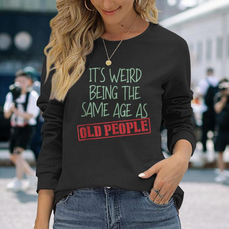 Sarcasm Its Weird Being The Same Age As Old People Men Women Long Sleeve T-Shirt T-shirt Graphic Print Gifts for Her