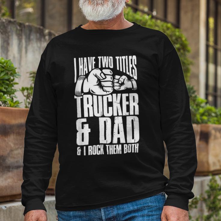 Trucker Two Titles Trucker And Dad Truck Driver Father Fathers Day Unisex Long Sleeve