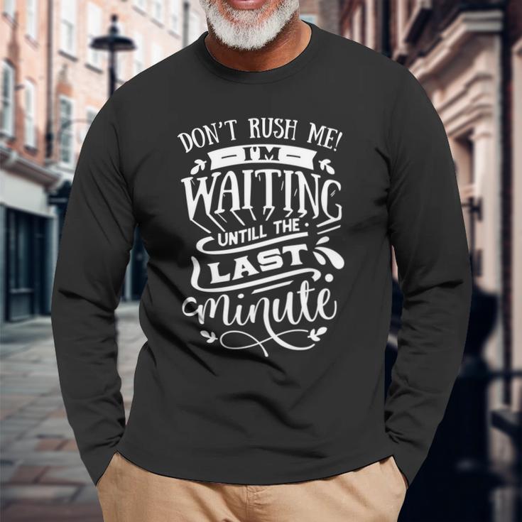 Sarcastic Funny Quote Dont Rush Me I_M Waiting Until The Last Minute White Men Women Long Sleeve T-shirt Graphic Print Unisex