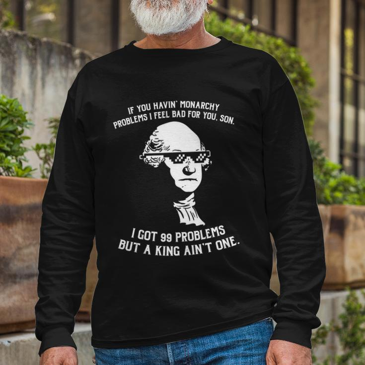 99 Problems No King Washington Independence Day 4Th Of July Long Sleeve T-Shirt Gifts for Old Men