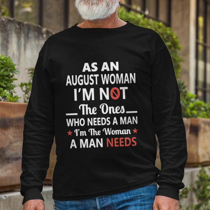 As An August Woman I Am Not The Ones Who Needs A Man I Am The Woman A Man Needs Long Sleeve T-Shirt Gifts for Old Men