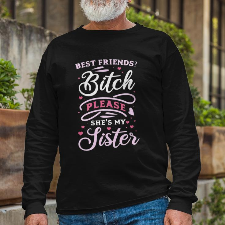 Best Friends Bitch Please She&8217S My Sister Long Sleeve T-Shirt T-Shirt Gifts for Old Men