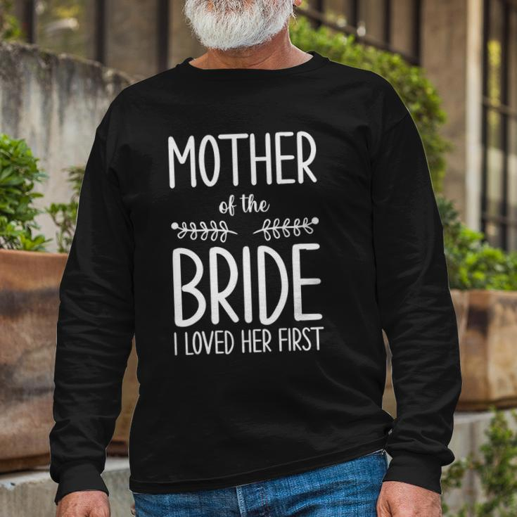Bride Mother Of The Bride I Loved Her First Mother Of Bride Long Sleeve T-Shirt Gifts for Old Men