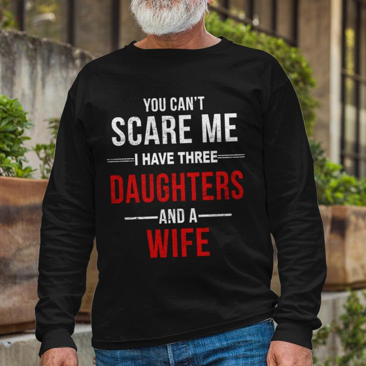 You Cant Scare Me I Have Three Daughters And A Wife V2 Long Sleeve T-Shirt Gifts for Old Men